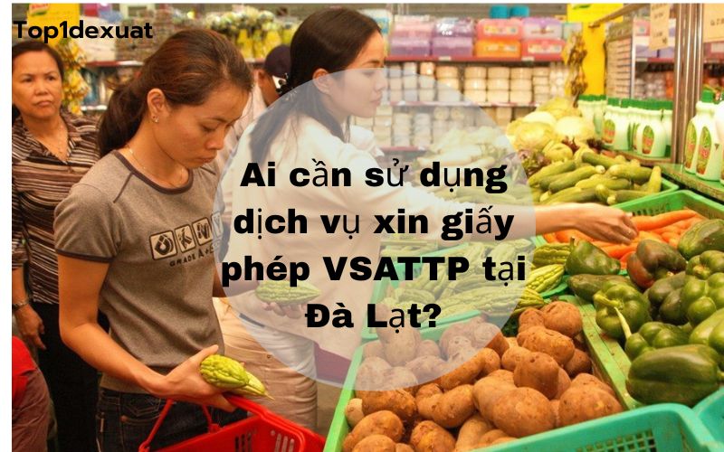 Ai cần sử dụng dịch vụ xin giấy phép VSATTP tại Đà Lạt? dịch vụ xin giấy phép vệ sinh an toàn thực phẩm tại Đà Lạt